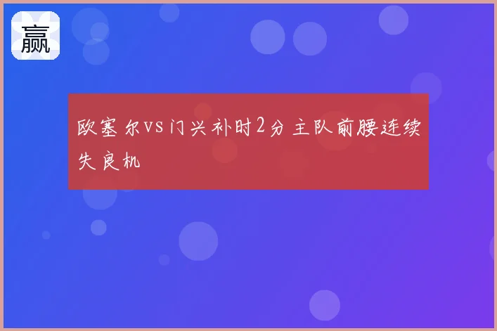 欧塞尔vs门兴补时2分主队前腰连续失良机