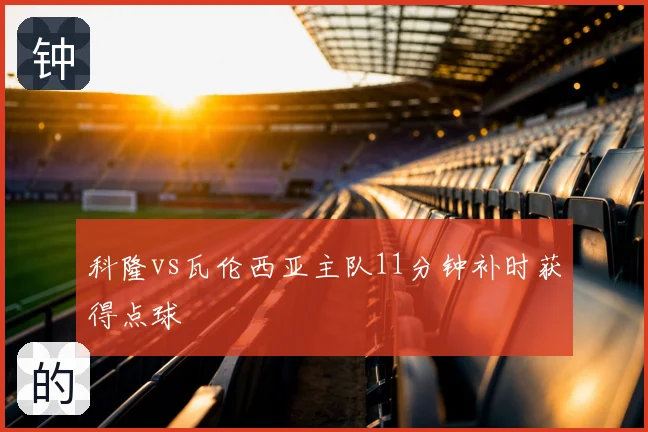 科隆vs瓦伦西亚主队11分钟补时获得点球