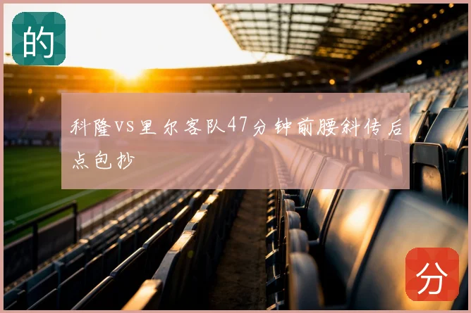 科隆vs里尔客队47分钟前腰斜传后点包抄