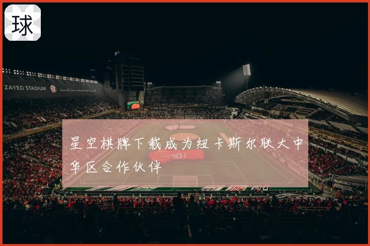 星空棋牌下载成为纽卡斯尔联大中华区合作伙伴
